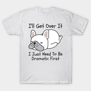 I'll Get Over It I Just Need To Be Dramatic First T-Shirt